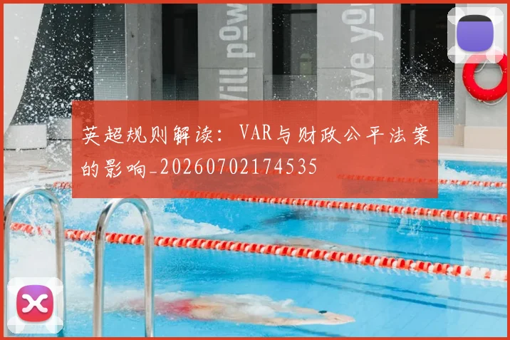 英超规则解读：VAR与财政公平法案的影响_20260702174535