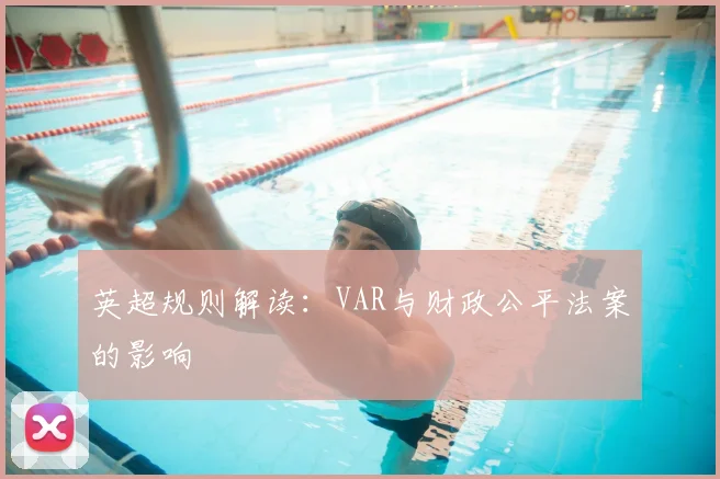 英超规则解读：VAR与财政公平法案的影响